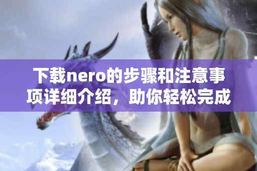 下载nero的步骤和注意事项详细介绍，助你轻松完成nero下载任务