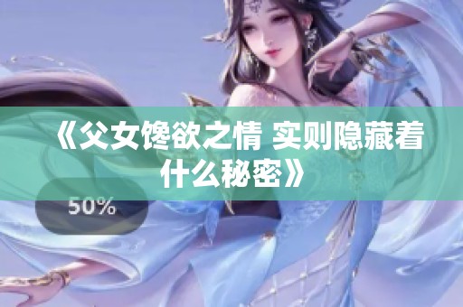 《父女馋欲之情 实则隐藏着什么秘密》