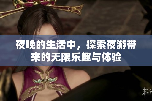 夜晚的生活中，探索夜游带来的无限乐趣与体验
