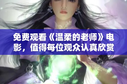 免费观看《温柔的老师》电影，值得每位观众认真欣赏和思考