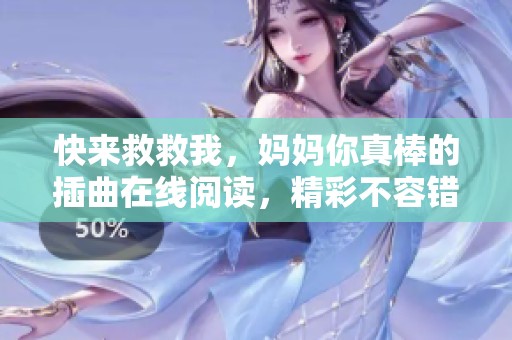 快来救救我，妈妈你真棒的插曲在线阅读，精彩不容错过！