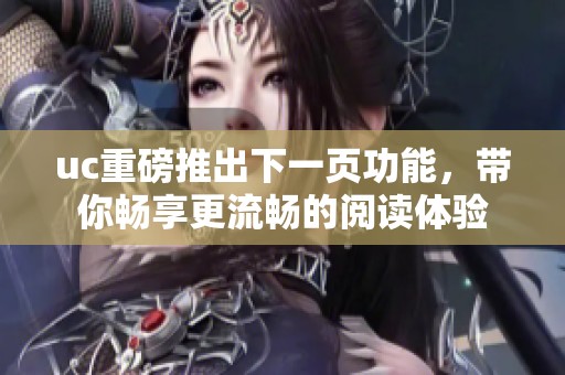 uc重磅推出下一页功能，带你畅享更流畅的阅读体验