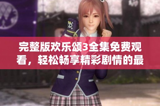 完整版欢乐颂3全集免费观看，轻松畅享精彩剧情的最佳选择