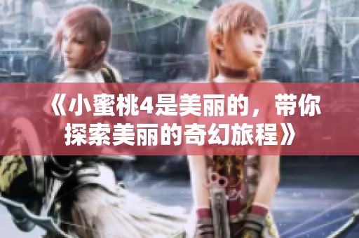 《小蜜桃4是美丽的，带你探索美丽的奇幻旅程》