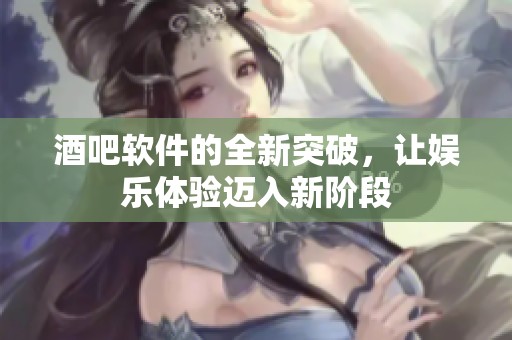 酒吧软件的全新突破，让娱乐体验迈入新阶段
