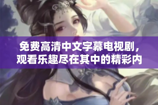 免费高清中文字幕电视剧，观看乐趣尽在其中的精彩内容。
