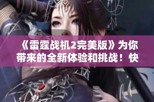 《雷霆战机2完美版》为你带来的全新体验和挑战！快来一起感受这款游戏的魅力吧！