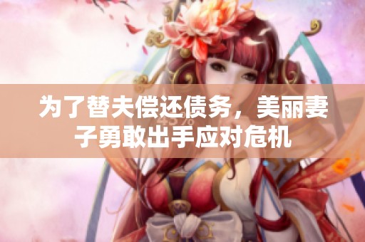 为了替夫偿还债务，美丽妻子勇敢出手应对危机