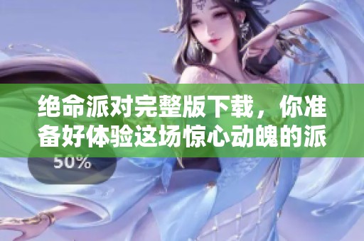 绝命派对完整版下载，你准备好体验这场惊心动魄的派对了吗