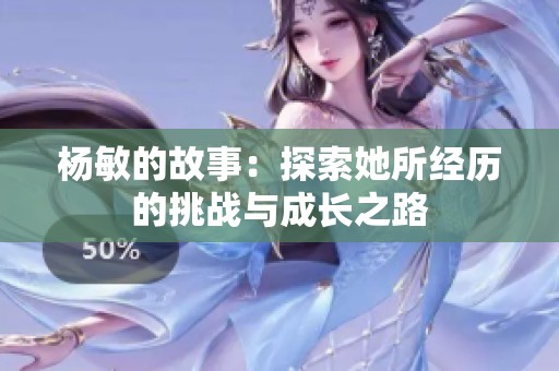 杨敏的故事：探索她所经历的挑战与成长之路