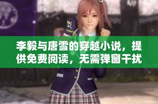 李毅与唐雪的穿越小说，提供免费阅读，无需弹窗干扰的精彩故事