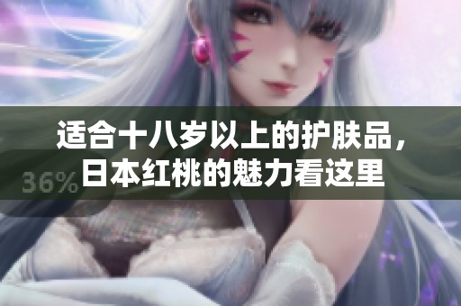 适合十八岁以上的护肤品，日本红桃的魅力看这里