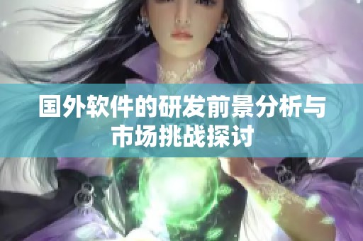 国外软件的研发前景分析与市场挑战探讨