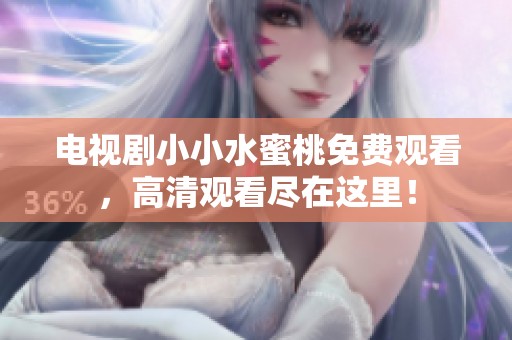 电视剧小小水蜜桃免费观看，高清观看尽在这里！