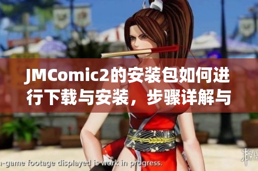 JMComic2的安装包如何进行下载与安装，步骤详解与技巧分享