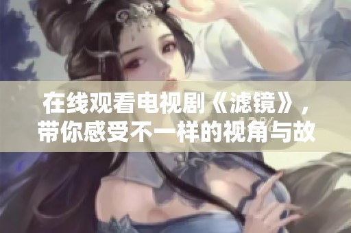 在线观看电视剧《滤镜》，带你感受不一样的视角与故事魅力。