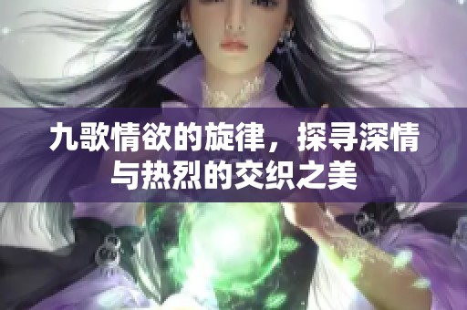 九歌情欲的旋律，探寻深情与热烈的交织之美