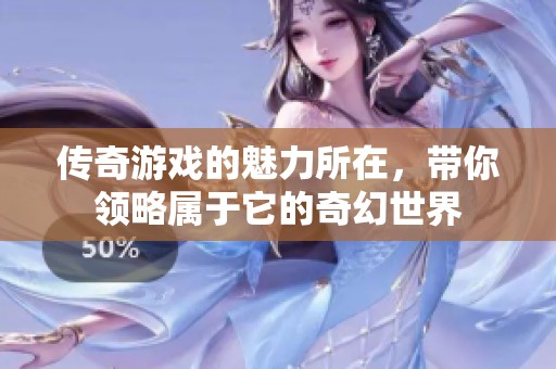 传奇游戏的魅力所在，带你领略属于它的奇幻世界