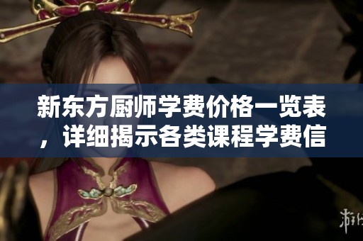 新东方厨师学费价格一览表，详细揭示各类课程学费信息