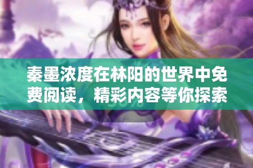 秦墨浓度在林阳的世界中免费阅读，精彩内容等你探索！