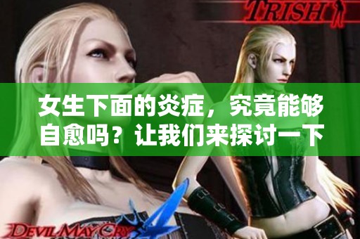 女生下面的炎症，究竟能够自愈吗？让我们来探讨一下这个问题。