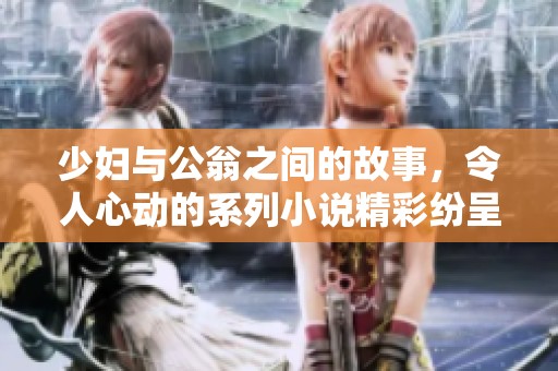 少妇与公翁之间的故事，令人心动的系列小说精彩纷呈