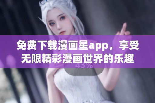 免费下载漫画星app，享受无限精彩漫画世界的乐趣