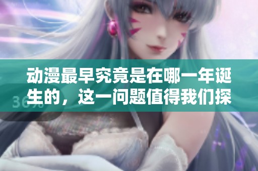 动漫最早究竟是在哪一年诞生的，这一问题值得我们探讨一下。