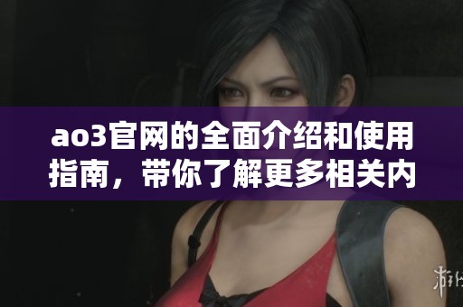 ao3官网的全面介绍和使用指南，带你了解更多相关内容