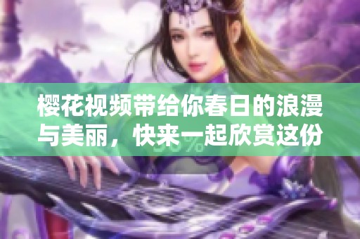 樱花视频带给你春日的浪漫与美丽，快来一起欣赏这份自然的馈赠吧！