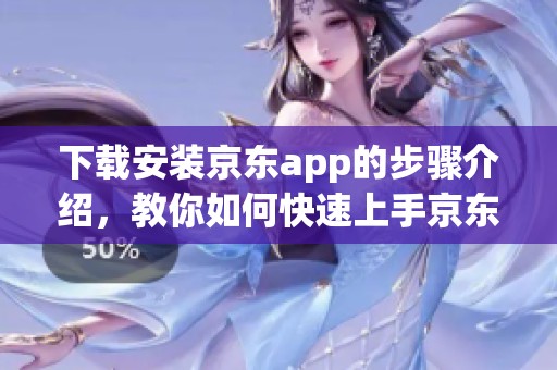下载安装京东app的步骤介绍，教你如何快速上手京东购物体验