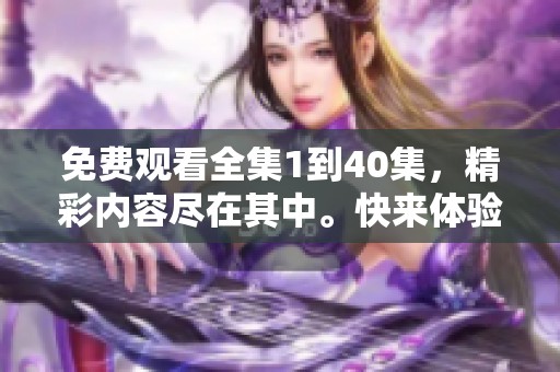 免费观看全集1到40集，精彩内容尽在其中。快来体验精彩影视吧！