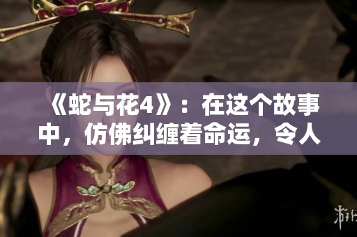 《蛇与花4》：在这个故事中，仿佛纠缠着命运，令人深思不已。