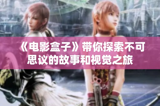 《电影盒子》带你探索不可思议的故事和视觉之旅