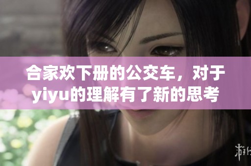 合家欢下册的公交车，对于yiyu的理解有了新的思考和感悟。