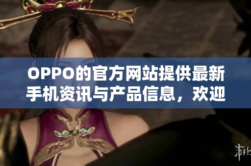 OPPO的官方网站提供最新手机资讯与产品信息，欢迎访问OPPO手机官网了解更多信息。