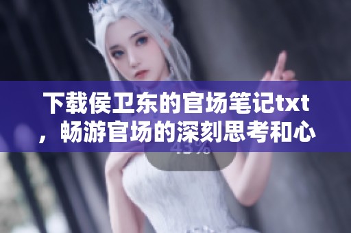 下载侯卫东的官场笔记txt，畅游官场的深刻思考和心得体会