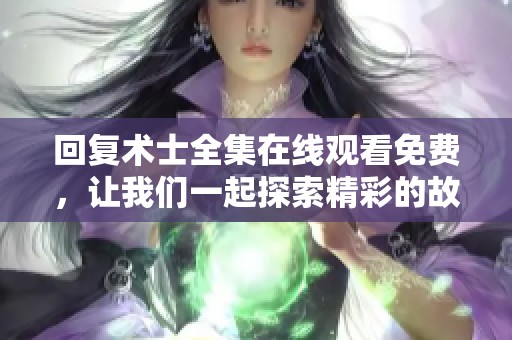 回复术士全集在线观看免费，让我们一起探索精彩的故事与角色吧
