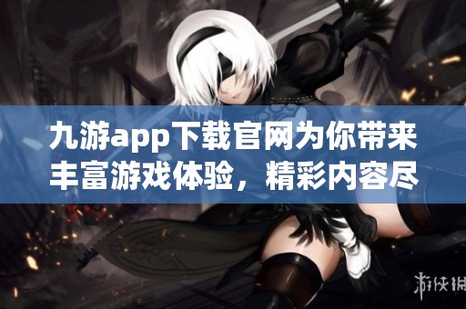 九游app下载官网为你带来丰富游戏体验，精彩内容尽在其中！