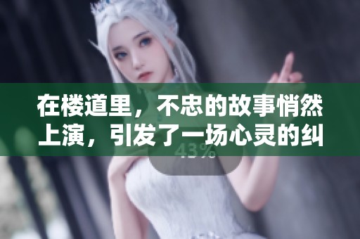 在楼道里，不忠的故事悄然上演，引发了一场心灵的纠葛