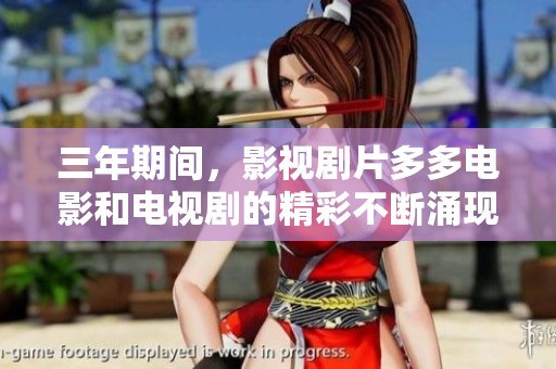 三年期间，影视剧片多多电影和电视剧的精彩不断涌现与更新
