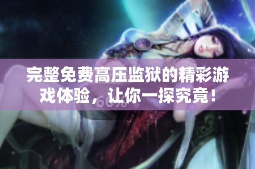完整免费高压监狱的精彩游戏体验，让你一探究竟！