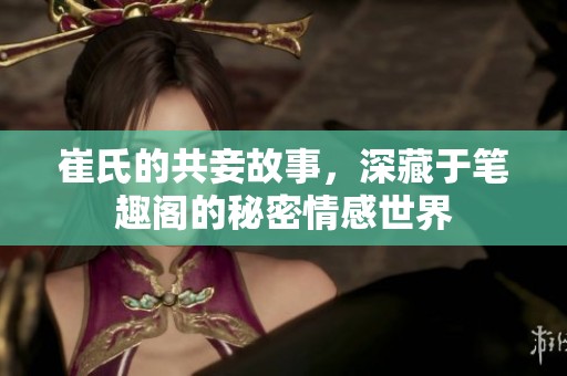崔氏的共妾故事，深藏于笔趣阁的秘密情感世界