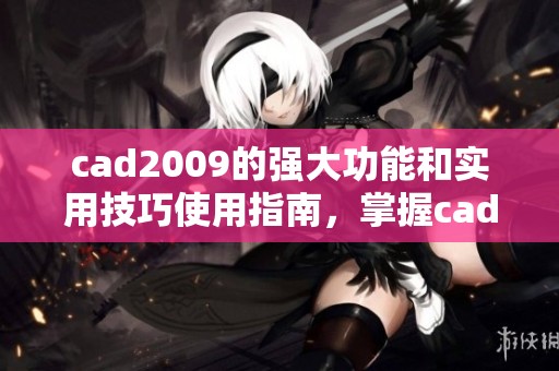 cad2009的强大功能和实用技巧使用指南，掌握cad2009轻松提升设计效率