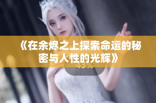 《在余烬之上探索命运的秘密与人性的光辉》