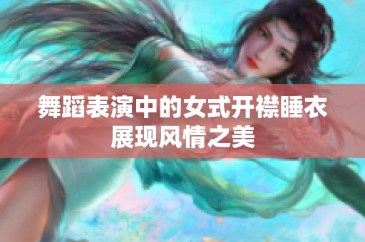 舞蹈表演中的女式开襟睡衣展现风情之美