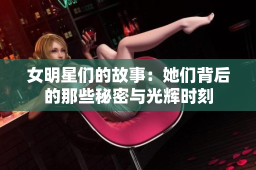 女明星们的故事：她们背后的那些秘密与光辉时刻