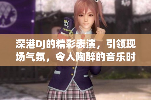 深港DJ的精彩表演，引领现场气氛，令人陶醉的音乐时刻。
