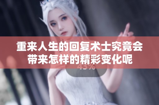重来人生的回复术士究竟会带来怎样的精彩变化呢