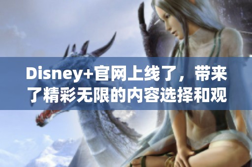 Disney+官网上线了，带来了精彩无限的内容选择和观看体验